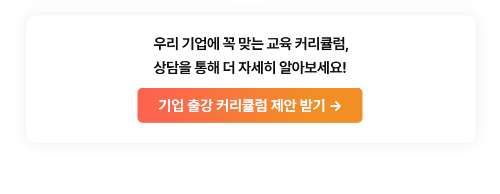 우리 기업에 꼭 맞는 교육 커리큘럼, 상담을 통해 더 자세히 알아보세요! 기업 출강 커리큘럼 제안 받기